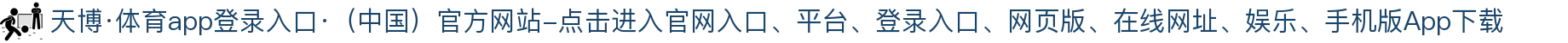 天博·体育app登录入口·（中国）官方网站-点击进入